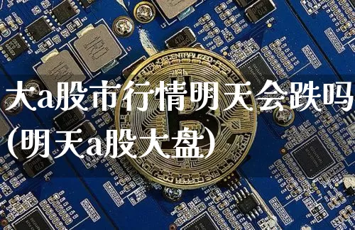 大a股市行情明天会跌吗(明天a股大盘)_https://www.jyywjc.com_创业板_第1张