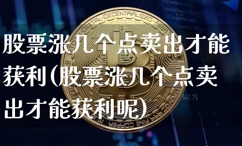 股票涨几个点卖出才能获利(股票涨几个点卖出才能获利呢)_https://www.jyywjc.com_股票板块_第1张