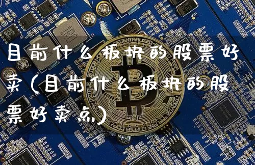 目前什么板块的股票好卖(目前什么板块的股票好卖点)_https://www.jyywjc.com_深交所_第1张