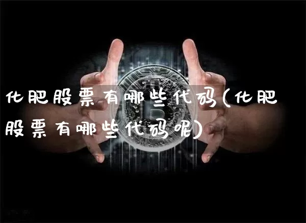 化肥股票有哪些代码(化肥股票有哪些代码呢)_https://www.jyywjc.com_股票板块_第1张