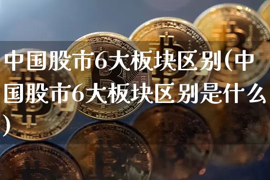中国股市6大板块区别(中国股市6大板块区别是什么)_https://www.jyywjc.com_股票行情_第1张