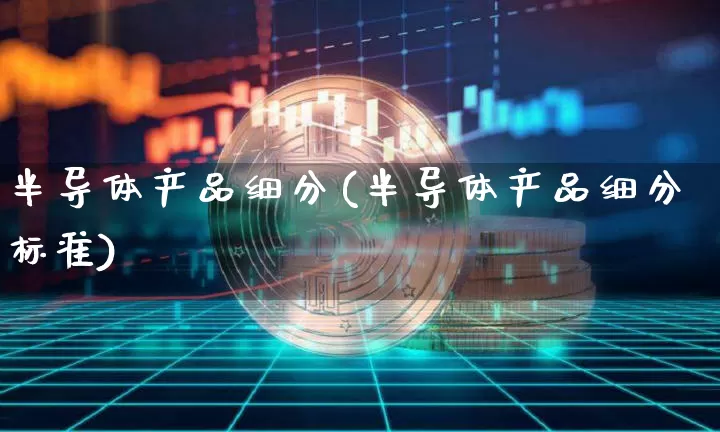 半导体产品细分(半导体产品细分标准)_https://www.jyywjc.com_股票_第1张