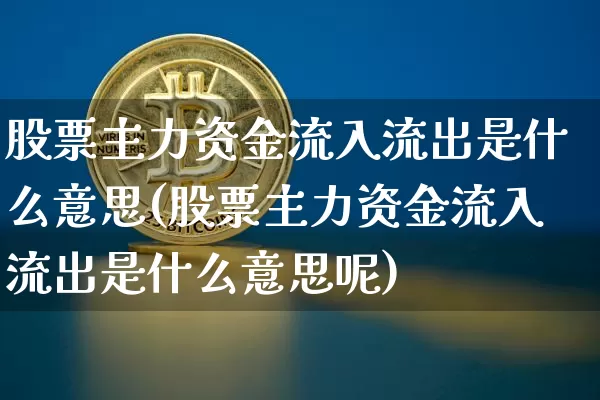 股票主力资金流入流出是什么意思(股票主力资金流入流出是什么意思呢)_https://www.jyywjc.com_股票板块_第1张