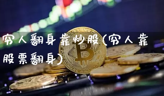 穷人翻身靠炒股(穷人靠股票翻身)_https://www.jyywjc.com_股票行情_第1张