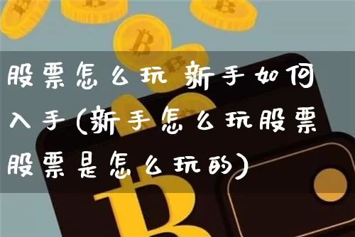 股票怎么玩 新手如何入手(新手怎么玩股票股票是怎么玩的)_https://www.jyywjc.com_股票行情_第1张