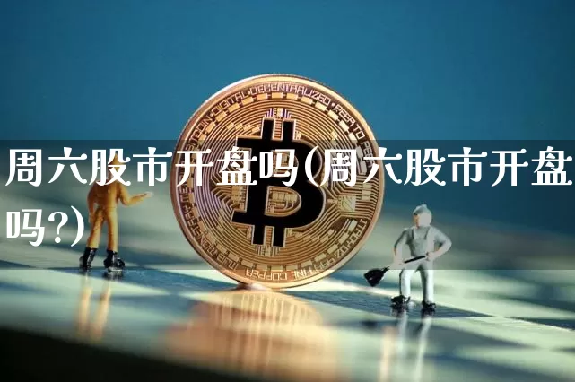 周六股市开盘吗(周六股市开盘吗?)_https://www.jyywjc.com_创业板_第1张