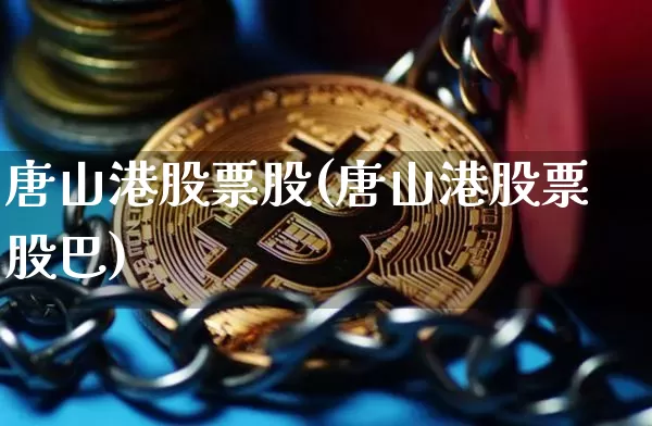 唐山港股票股(唐山港股票股巴)_https://www.jyywjc.com_股票行情_第1张