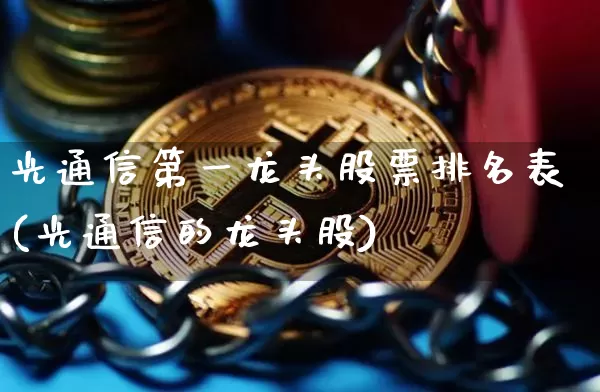 光通信第一龙头股票排名表(光通信的龙头股)_https://www.jyywjc.com_股票趋势_第1张