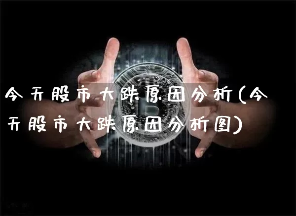 今天股市大跌原因分析(今天股市大跌原因分析图)_https://www.jyywjc.com_科创板_第1张