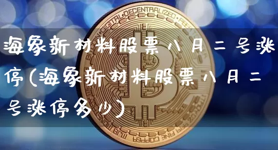海象新材料股票八月二号涨停(海象新材料股票八月二号涨停多少)_https://www.jyywjc.com_股票板块_第1张