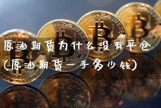 原油期货为什么没有平仓(原油期货一手多少钱)_https://www.jyywjc.com_股票板块_第1张