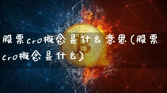 股票cro概念是什么意思(股票cro概念是什么)_https://www.jyywjc.com_北交所_第1张