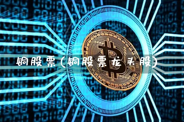 铜股票(铜股票龙头股)_https://www.jyywjc.com_创业板_第1张