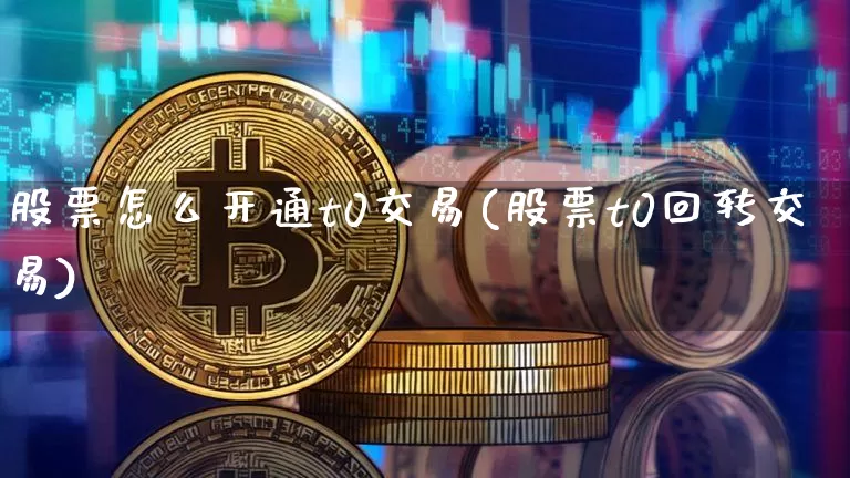 股票怎么开通t0交易(股票t0回转交易)_https://www.jyywjc.com_股票行情_第1张