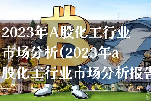 2023年A股化工行业市场分析(2023年a股化工行业市场分析报告)_https://www.jyywjc.com_股票板块_第1张