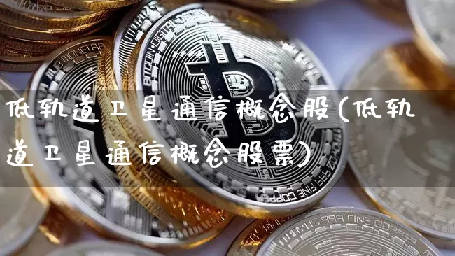 低轨道卫星通信概念股(低轨道卫星通信概念股票)_https://www.jyywjc.com_股票板块_第1张