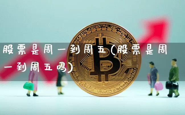 股票是周一到周五(股票是周一到周五吗)_https://www.jyywjc.com_深交所_第1张
