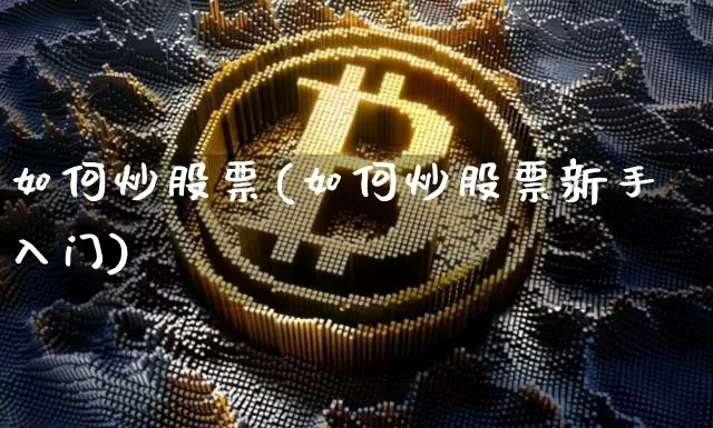 如何炒股票(如何炒股票新手入门)_https://www.jyywjc.com_股票板块_第1张