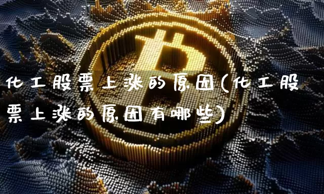 化工股票上涨的原因(化工股票上涨的原因有哪些)_https://www.jyywjc.com_股票_第1张
