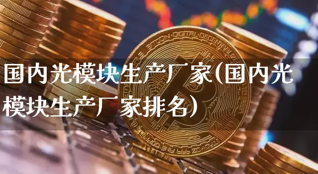 国内光模块生产厂家(国内光模块生产厂家排名)_https://www.jyywjc.com_股票_第1张