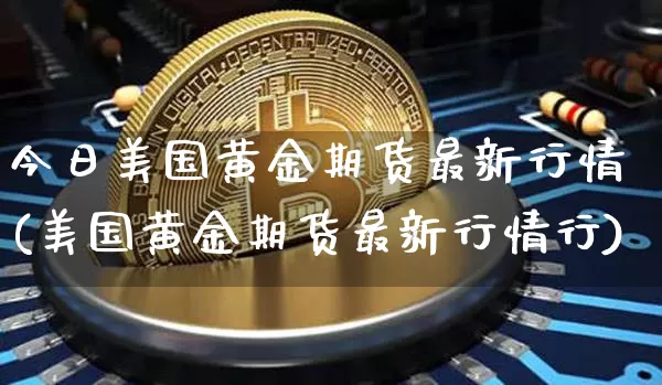 今日美国黄金期货最新行情(美国黄金期货最新行情行)_https://www.jyywjc.com_股票_第1张