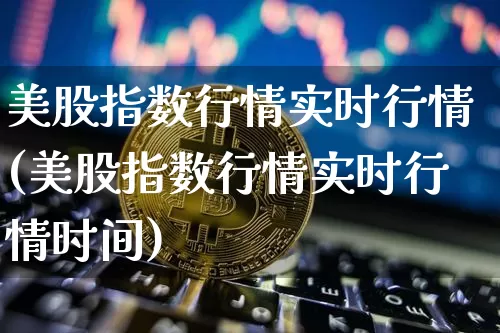 美股指数行情实时行情(美股指数行情实时行情时间)_https://www.jyywjc.com_股票趋势_第1张