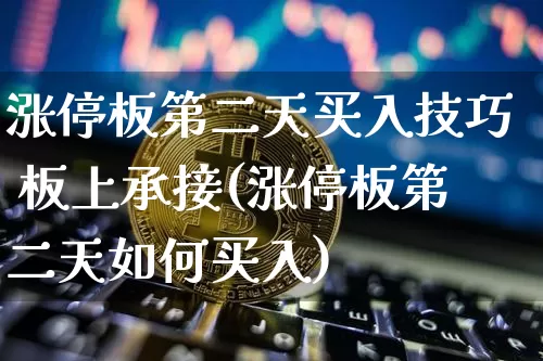 涨停板第二天买入技巧 板上承接(涨停板第二天如何买入)_https://www.jyywjc.com_股票趋势_第1张