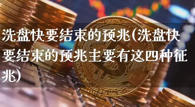 洗盘快要结束的预兆(洗盘快要结束的预兆主要有这四种征兆)_https://www.jyywjc.com_股票价格_第1张