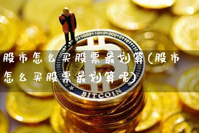 股市怎么买股票最划算(股市怎么买股票最划算呢)_https://www.jyywjc.com_创业板_第1张