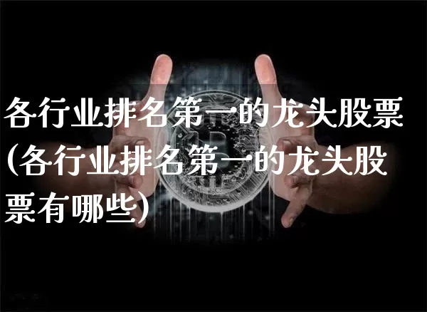 各行业排名第一的龙头股票(各行业排名第一的龙头股票有哪些)_https://www.jyywjc.com_股票行情_第1张