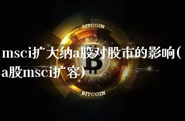 msci扩大纳a股对股市的影响(a股msci扩容)_https://www.jyywjc.com_股票板块_第1张