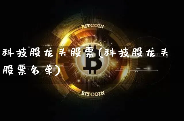 科技股龙头股票(科技股龙头股票名单)_https://www.jyywjc.com_股票_第1张