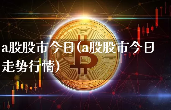 a股股市今日(a股股市今日走势行情)_https://www.jyywjc.com_创业板_第1张