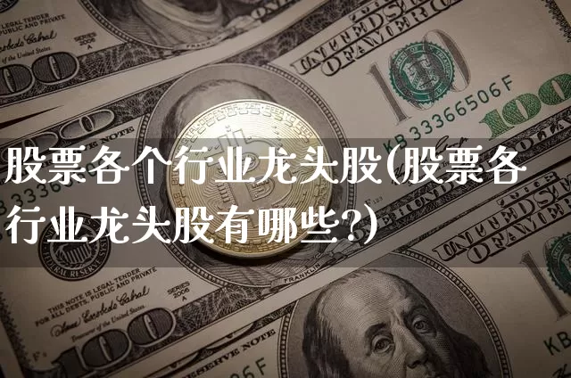股票各个行业龙头股(股票各行业龙头股有哪些?)_https://www.jyywjc.com_股票趋势_第1张