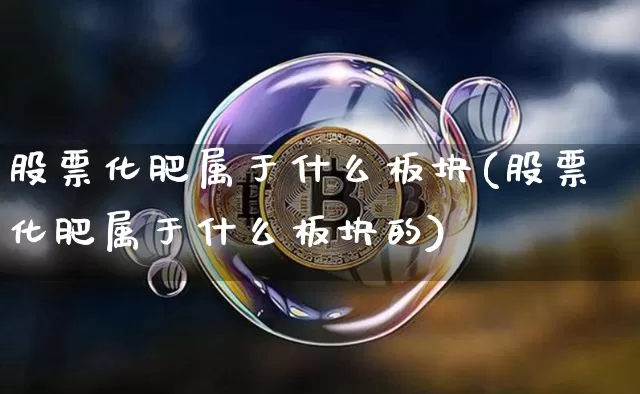 股票化肥属于什么板块(股票化肥属于什么板块的)_https://www.jyywjc.com_股票板块_第1张