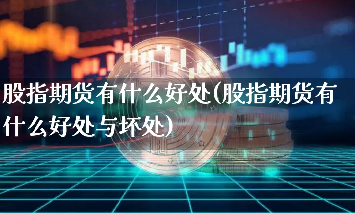 股指期货有什么好处(股指期货有什么好处与坏处)_https://www.jyywjc.com_股票板块_第1张