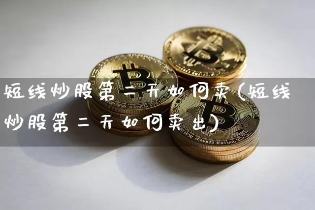短线炒股第二天如何卖(短线炒股第二天如何卖出)_https://www.jyywjc.com_股票行情_第1张
