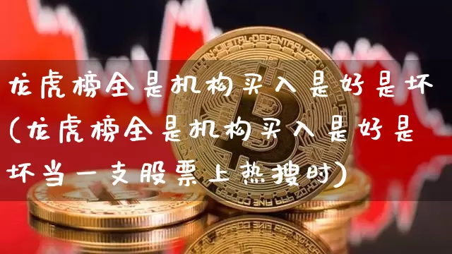 龙虎榜全是机构买入是好是坏(龙虎榜全是机构买入是好是坏当一支股票上热搜时)_https://www.jyywjc.com_股票_第1张
