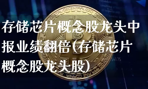 存储芯片概念股龙头中报业绩翻倍(存储芯片概念股龙头股)_https://www.jyywjc.com_股票板块_第1张