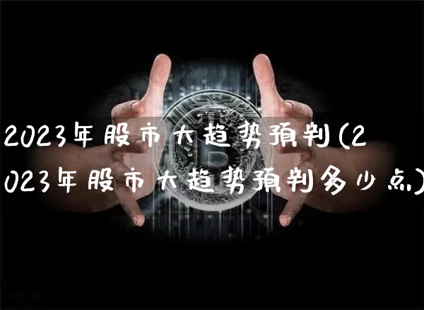2023年股市大趋势预判(2023年股市大趋势预判多少点)_https://www.jyywjc.com_深交所_第1张