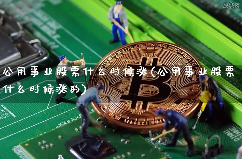 公用事业股票什么时候涨(公用事业股票什么时候涨的)_https://www.jyywjc.com_股票_第1张