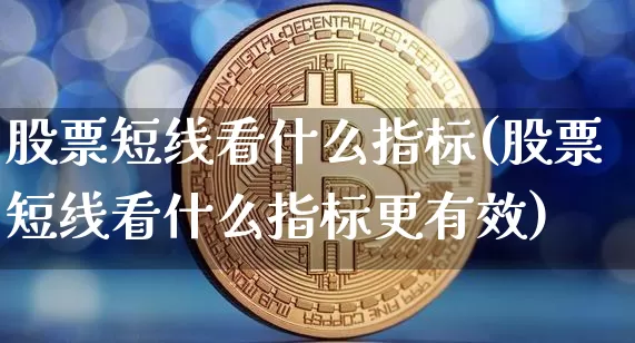 股票短线看什么指标(股票短线看什么指标更有效)_https://www.jyywjc.com_股票板块_第1张