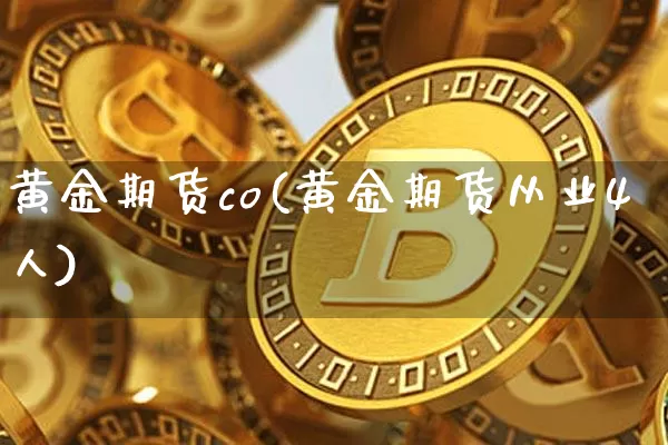 黄金期货co(黄金期货从业4人)_https://www.jyywjc.com_创业板_第1张