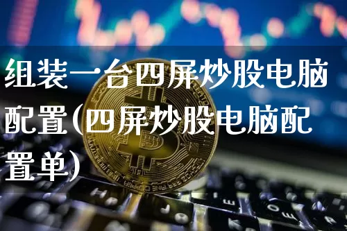 组装一台四屏炒股电脑配置(四屏炒股电脑配置单)_https://www.jyywjc.com_深交所_第1张