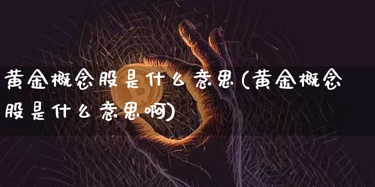 黄金概念股是什么意思(黄金概念股是什么意思啊)_https://www.jyywjc.com_创业板_第1张