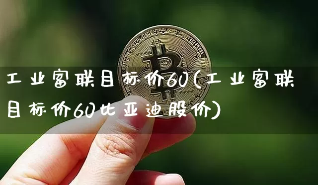 工业富联目标价60(工业富联目标价60比亚迪股价)_https://www.jyywjc.com_股票行情_第1张
