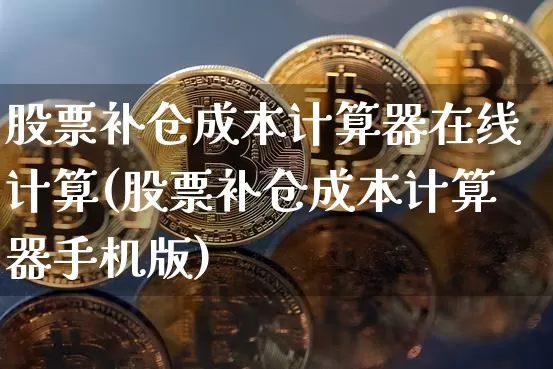 股票补仓成本计算器在线计算(股票补仓成本计算器手机版)_https://www.jyywjc.com_股票板块_第1张