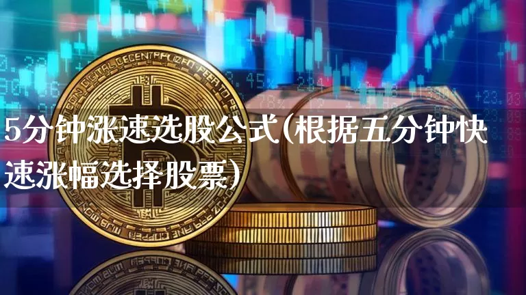 5分钟涨速选股公式(根据五分钟快速涨幅选择股票)_https://www.jyywjc.com_股票价格_第1张