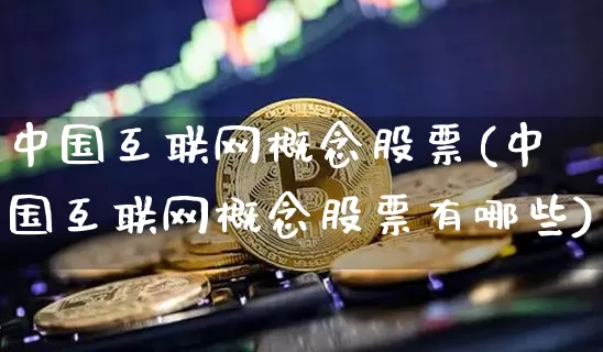 中国互联网概念股票(中国互联网概念股票有哪些)_https://www.jyywjc.com_股票趋势_第1张