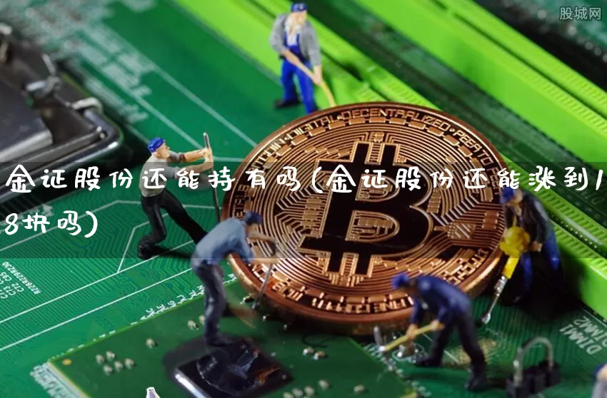 金证股份还能持有吗(金证股份还能涨到18块吗)_https://www.jyywjc.com_股票板块_第1张